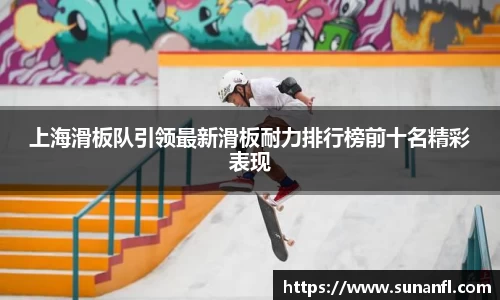 上海滑板队引领最新滑板耐力排行榜前十名精彩表现